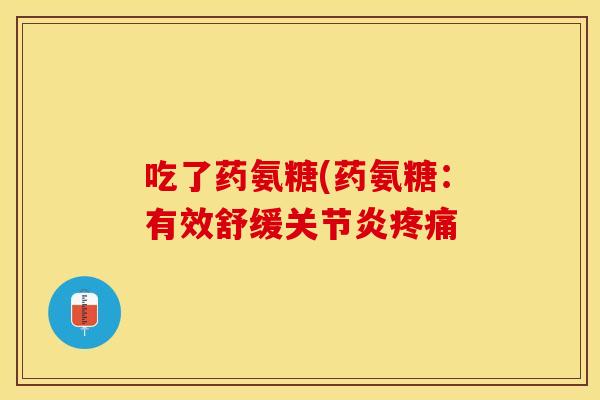 吃了药氨糖(药氨糖：有效舒缓关节炎疼痛