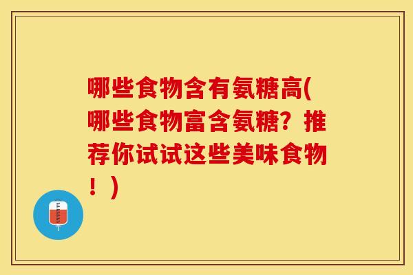 哪些食物含有氨糖高(哪些食物富含氨糖?推荐你试试这些美味食物!) 哪些食物含有氨糖高(哪些食物富含氨糖?推荐你试试这些美味食物!)