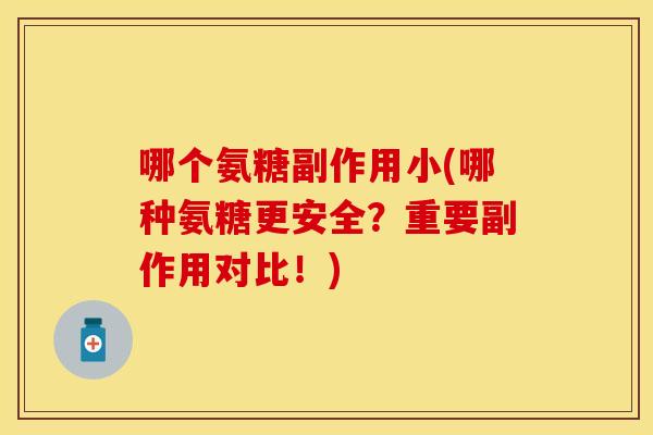 哪个氨糖副作用小(哪种氨糖更安全?重要副作用对比!) 哪个氨糖副作用小(哪种氨糖更安全?重要副作用对比!)