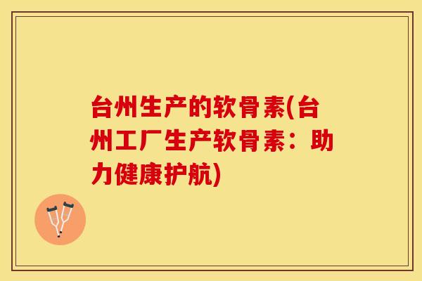 台州生产的软骨素(台州工厂生产软骨素:助力健康护航) 台州生产的软骨素(台州工厂生产软骨素:助力健康护航)