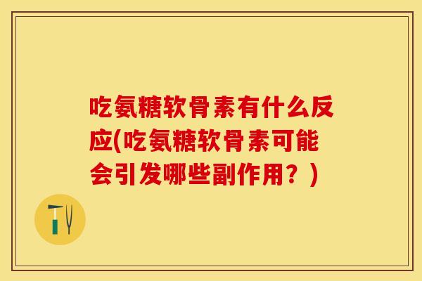 吃氨糖软骨素有什么反应(吃氨糖软骨素可能会引发哪些副作用？)