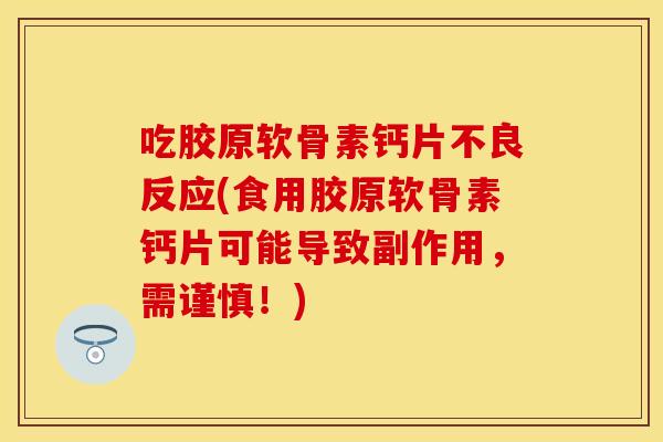 吃胶原软骨素钙片不良反应(食用胶原软骨素钙片可能导致副作用，需谨慎！)
