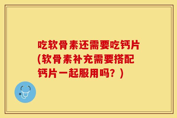 吃软骨素还需要吃钙片(软骨素补充需要搭配钙片一起服用吗?) 吃软骨素还需要吃钙片(软骨素补充需要搭配钙片一起服用吗?)