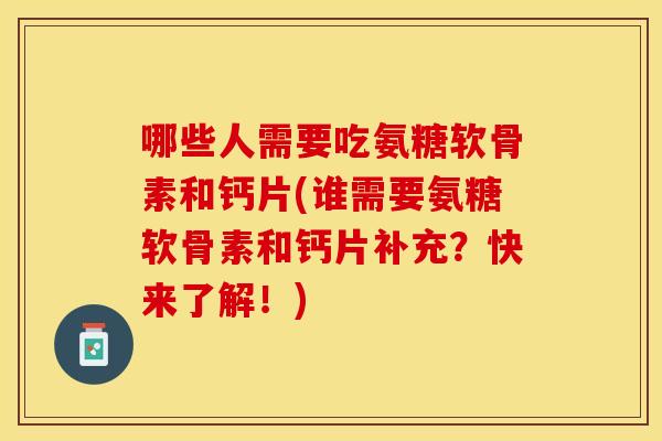 哪些人需要吃氨糖软骨素和钙片(谁需要氨糖软骨素和钙片补充?快来了解!) 哪些人需要吃氨糖软骨素和钙片(谁需要氨糖软骨素和钙片补充?快来了解!)