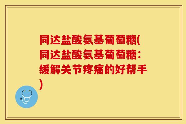 同达盐酸氨基葡萄糖(同达盐酸氨基葡萄糖:缓解关节的好帮手) 同达盐酸氨基葡萄糖(同达盐酸氨基葡萄糖:缓解关节的好帮手)