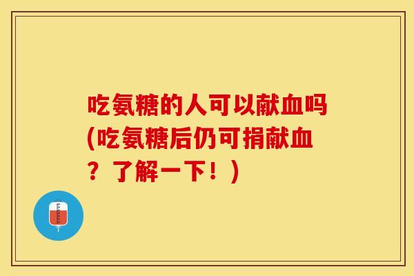 吃氨糖的人可以献血吗(吃氨糖后仍可捐献血？了解一下！)