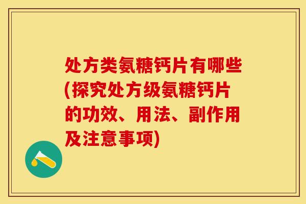 处方类氨糖钙片有哪些(探究处方级氨糖钙片的功效、用法、副作用及注意事项) 处方类氨糖钙片有哪些(探究处方级氨糖钙片的功效、用法、副作用及注意事项)