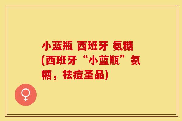 小蓝瓶 西班牙 氨糖(西班牙“小蓝瓶”氨糖，祛痘圣品)