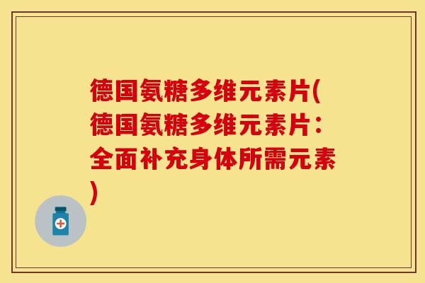 德国氨糖多维元素片(德国氨糖多维元素片:全面补充身体所需元素) 德国氨糖多维元素片(德国氨糖多维元素片:全面补充身体所需元素)