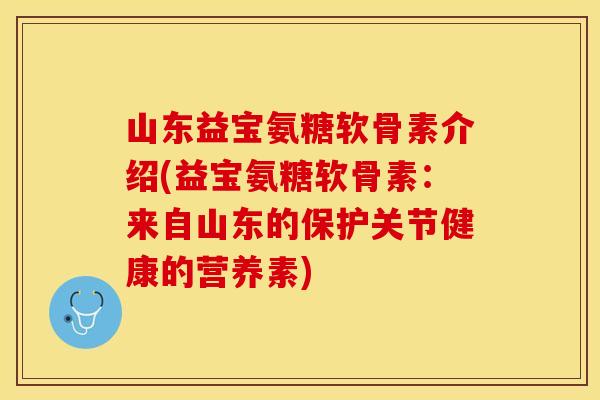 山东益宝氨糖软骨素介绍(益宝氨糖软骨素：来自山东的保护关节健康的营养素)