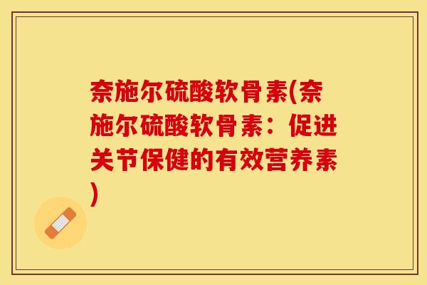 奈施尔硫酸软骨素(奈施尔硫酸软骨素：促进关节保健的有效营养素)