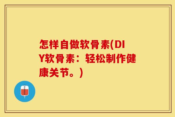 怎样自做软骨素(DIY软骨素：轻松制作健康关节。)