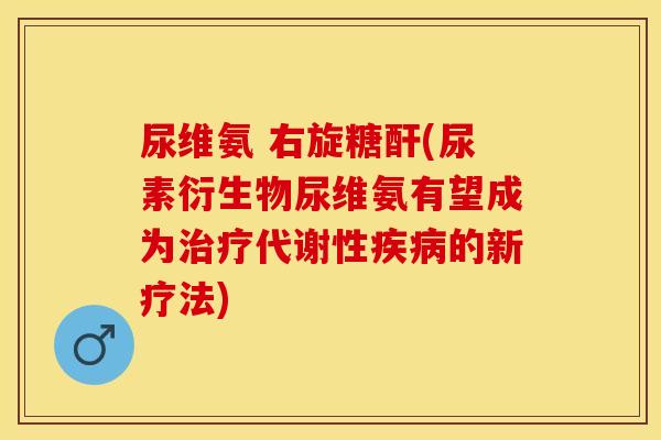 尿维氨 右旋糖酐(尿素衍生物尿维氨有望成为治疗代谢性疾病的新疗法)