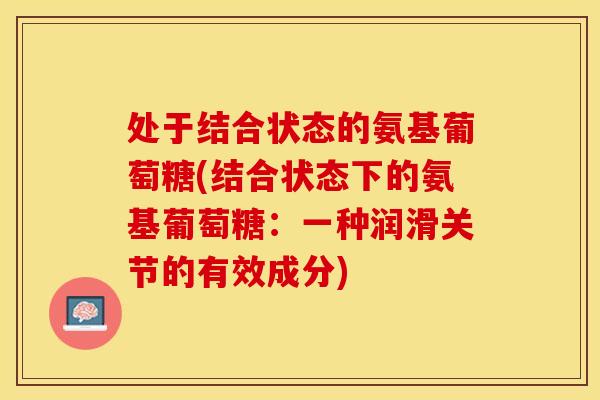 处于结合状态的氨基葡萄糖(结合状态下的氨基葡萄糖：一种润滑关节的有效成分)