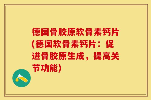 德国骨胶原软骨素钙片(德国软骨素钙片：促进骨胶原生成，提高关节功能)