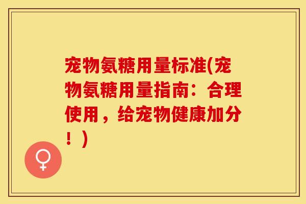 宠物氨糖用量标准(宠物氨糖用量指南：合理使用，给宠物健康加分！)
