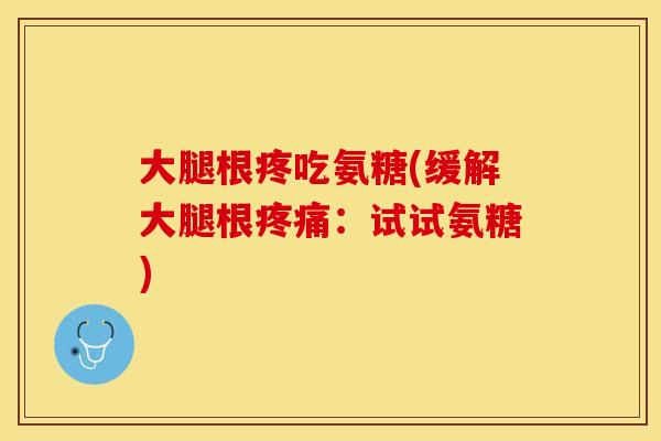 大腿根疼吃氨糖(缓解大腿根疼痛：试试氨糖)
