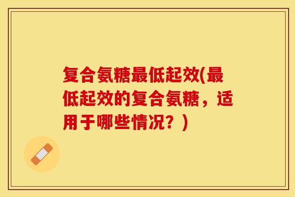 复合氨糖低起效(低起效的复合氨糖,适用于哪些情况?) 复合氨糖低起效(低起效的复合氨糖,适用于哪些情况?)