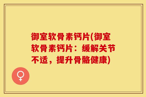 御室软骨素钙片(御室软骨素钙片：缓解关节不适，提升骨骼健康)