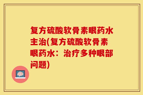 复方硫酸软骨素眼药水主治(复方硫酸软骨素眼药水：治疗多种眼部问题)