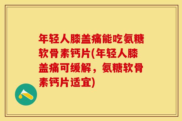 年轻人膝盖痛能吃氨糖软骨素钙片(年轻人膝盖痛可缓解，氨糖软骨素钙片适宜)