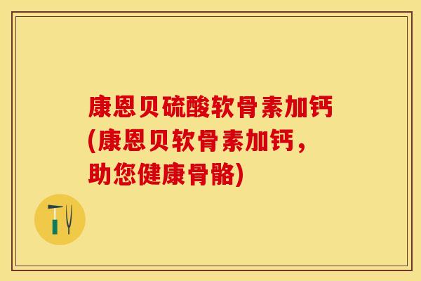 康恩贝硫酸软骨素加钙(康恩贝软骨素加钙,助您健康骨骼) 康恩贝硫酸软骨素加钙(康恩贝软骨素加钙,助您健康骨骼)