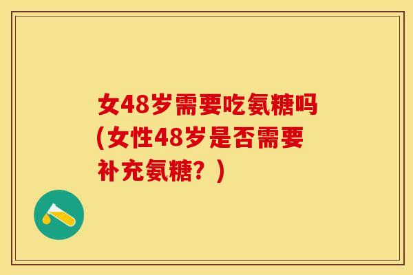女48岁需要吃氨糖吗(女性48岁是否需要补充氨糖？)