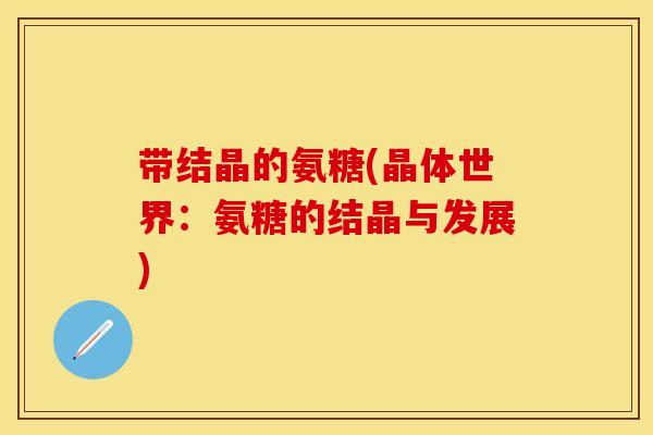 带结晶的氨糖(晶体世界：氨糖的结晶与发展)