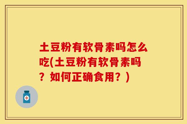 土豆粉有软骨素吗怎么吃(土豆粉有软骨素吗？如何正确食用？)