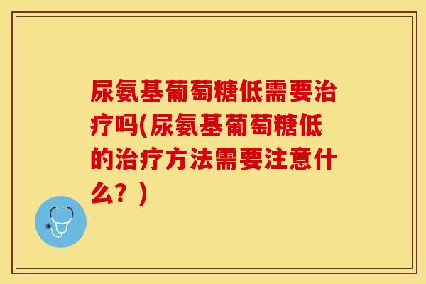 尿氨基葡萄糖低需要治疗吗(尿氨基葡萄糖低的治疗方法需要注意什么？)