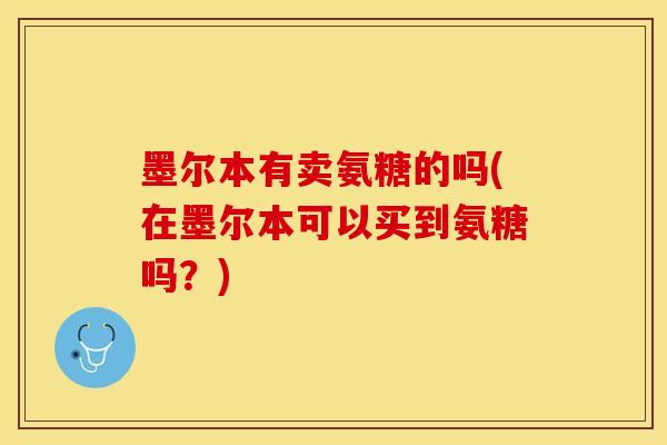 墨尔本有卖氨糖的吗(在墨尔本可以买到氨糖吗？)