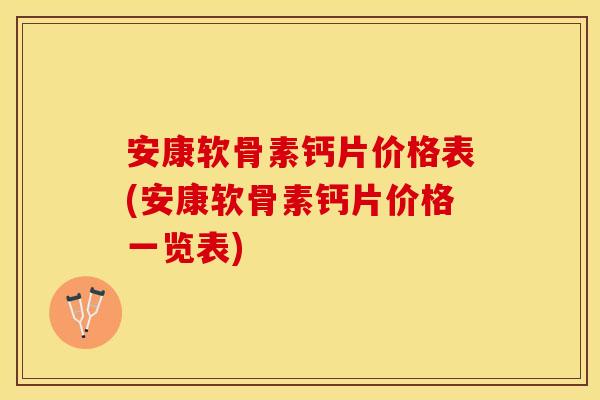 安康软骨素钙片价格表(安康软骨素钙片价格一览表)