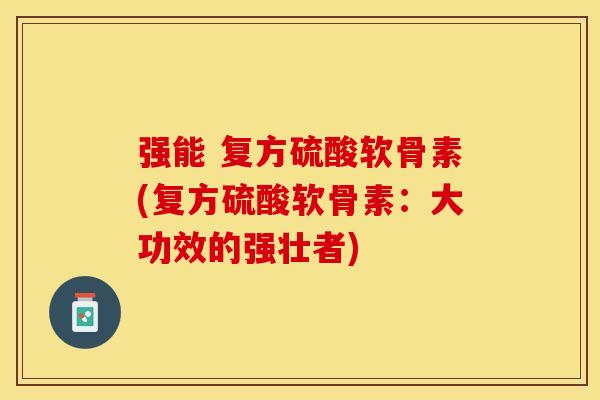 强能 复方硫酸软骨素(复方硫酸软骨素：大功效的强壮者)