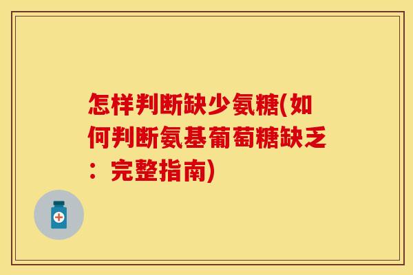 怎样判断缺少氨糖(如何判断氨基葡萄糖缺乏：完整指南)