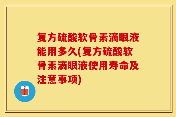复方硫酸软骨素滴眼液能用多久(复方硫酸软骨素滴眼液使用寿命及注意事项)