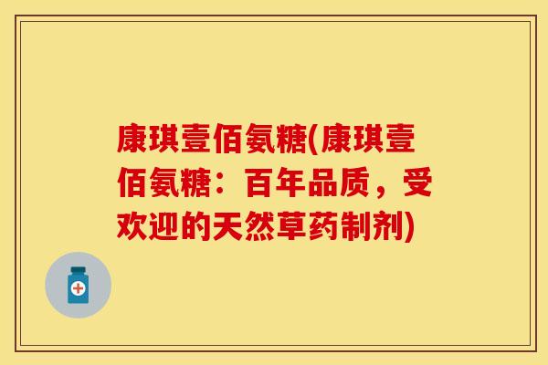 康琪壹佰氨糖(康琪壹佰氨糖:百年品质,受欢迎的天然草药制剂) 康琪壹佰氨糖(康琪壹佰氨糖:百年品质,受欢迎的天然草药制剂)