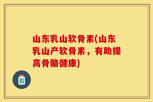 山东乳山软骨素(山东乳山产软骨素，有助提高骨骼健康)