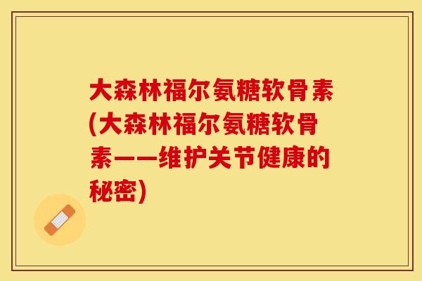 大森林福尔氨糖软骨素(大森林福尔氨糖软骨素——维护关节健康的秘密)