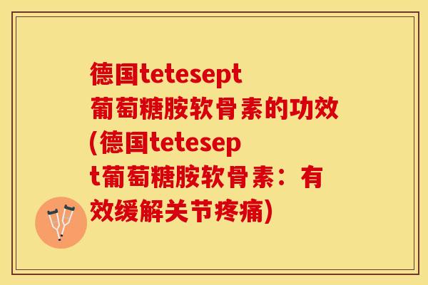 德国tetesept葡萄糖胺软骨素的功效(德国tetesept葡萄糖胺软骨素：有效缓解关节疼痛)