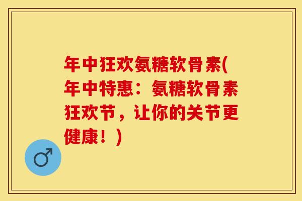 年中狂欢氨糖软骨素(年中特惠:氨糖软骨素狂欢节,让你的关节更健康!) 年中狂欢氨糖软骨素(年中特惠:氨糖软骨素狂欢节,让你的关节更健康!)