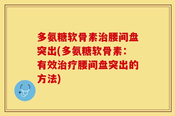 多氨糖软骨素治腰间盘突出(多氨糖软骨素：有效治疗腰间盘突出的方法)
