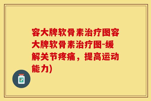 容大牌软骨素治疗图容大牌软骨素治疗图-缓解关节疼痛，提高运动能力)