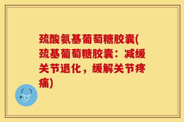 巯酸氨基葡萄糖胶囊(巯基葡萄糖胶囊：减缓关节退化，缓解关节疼痛)