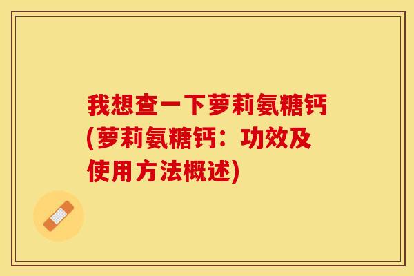 我想查一下萝莉氨糖钙(萝莉氨糖钙：功效及使用方法概述)