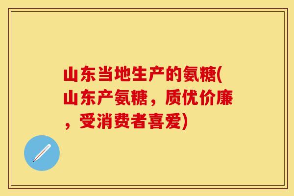 山东当地生产的氨糖(山东产氨糖，质优价廉，受消费者喜爱)