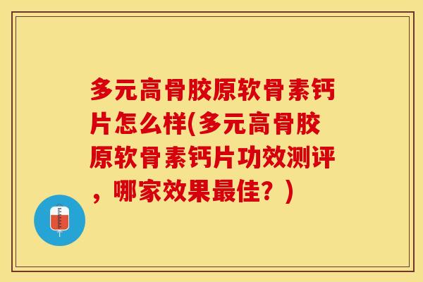 多元高骨胶原软骨素钙片怎么样(多元高骨胶原软骨素钙片功效测评，哪家效果佳？)