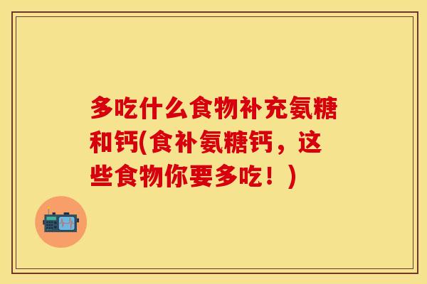 多吃什么食物补充氨糖和钙(食补氨糖钙，这些食物你要多吃！)