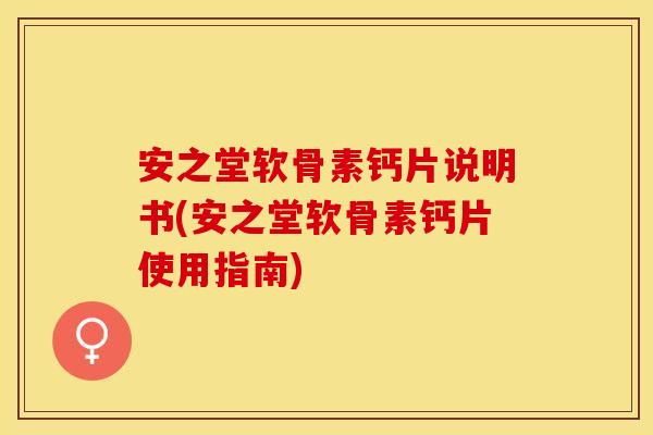 安之堂软骨素钙片说明书(安之堂软骨素钙片使用指南) 安之堂软骨素钙片说明书(安之堂软骨素钙片使用指南)