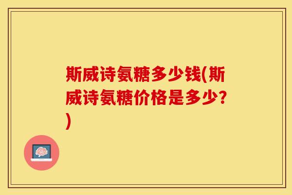 斯威诗氨糖多少钱(斯威诗氨糖价格是多少？)
