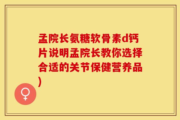 孟院长氨糖软骨素d钙片说明孟院长教你选择合适的关节保健营养品)